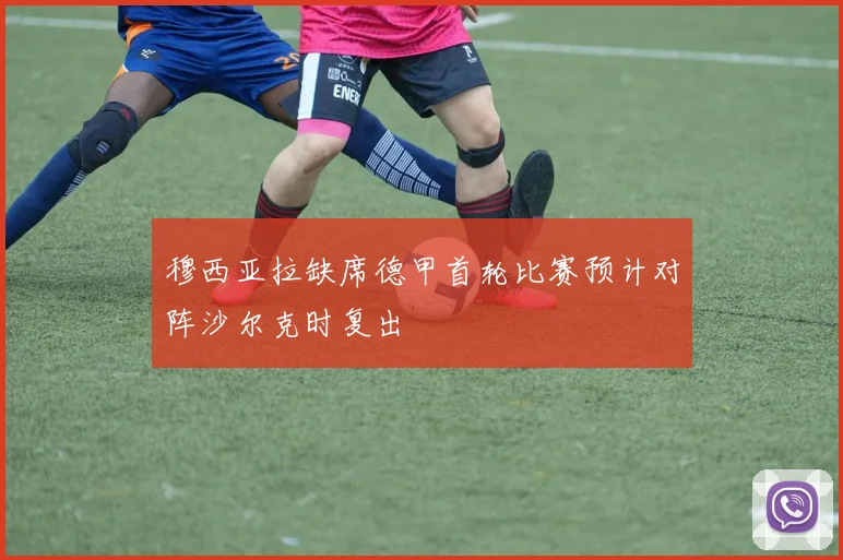 穆西亚拉缺席德甲首轮比赛预计对阵沙尔克时复出